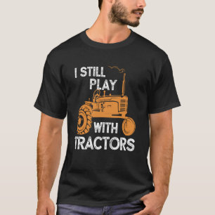 I Still Play With Tractors Farmer Tractor Owner T-Shirt