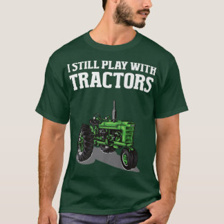 I Still Play With Tractors Funny Farmer Farming Fa T-Shirt