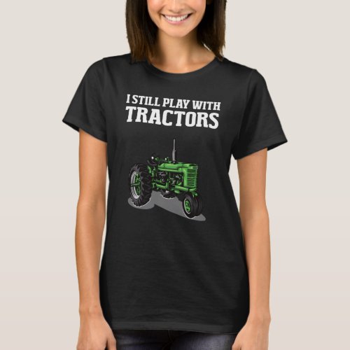 I Still Play With Tractors Funny Farmer Farming Fa T_Shirt