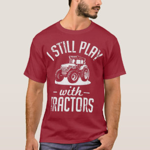 I Still Play With Tractors Funny Farming T-Shirt