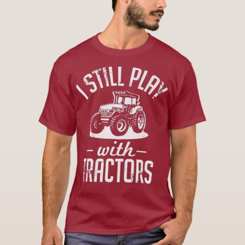I Still Play With Tractors Funny Farming T_Shirt