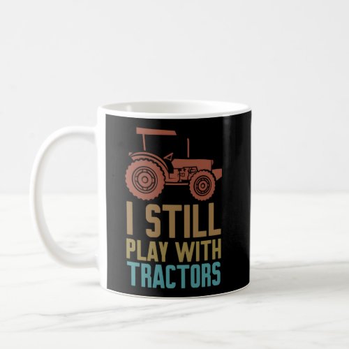 I Still Play With Tractors Tractor Farmers Farming Coffee Mug