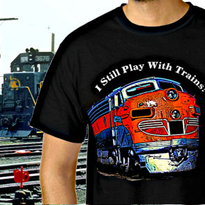 I Still Play With Trains F7 Diesel Locomotive      T-Shirt