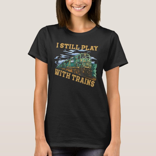 I Still Play With Trains Locomotive Engine Drivers T-Shirt (Front)