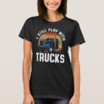 I Still Play With Trucks Truckers Truck   Truck 1 T-Shirt