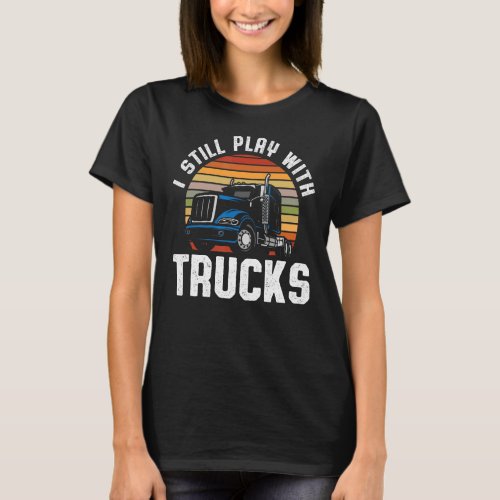 I Still Play With Trucks Truckers Truck   Truck 1 T_Shirt