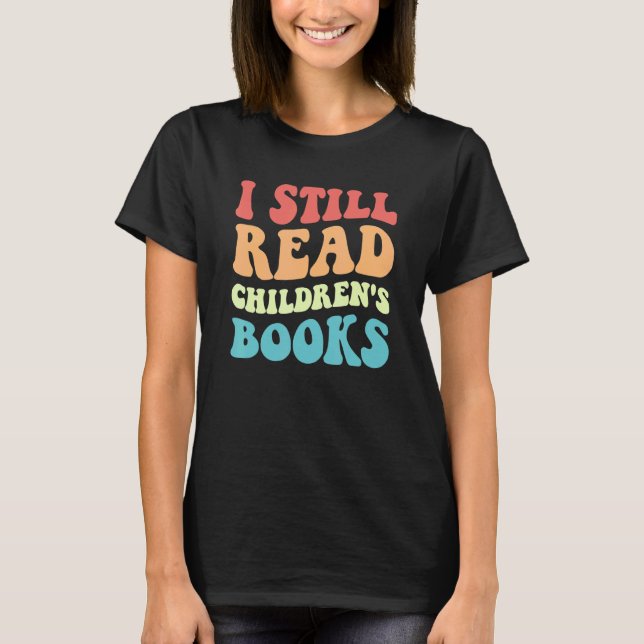 I Still Read Children's Books   Reading Bookworm T T-Shirt (Front)
