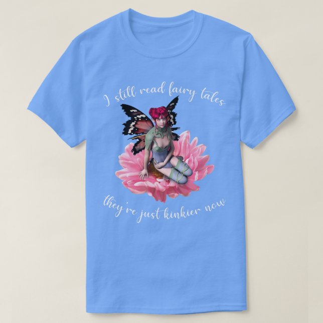 I Still Read Fairy Tales Theyre Just Kinkier Now T-Shirt (Design Front)