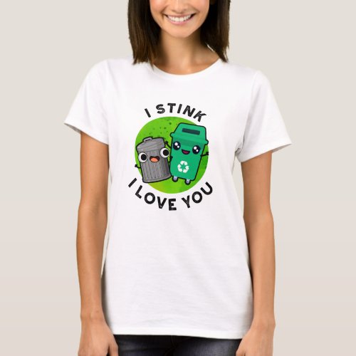 I Stink I Love You Funny Garbage Pun  T_Shirt