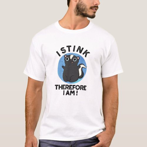 I Stink Therefore I Am Funny Animal Skunk Pun  T_Shirt