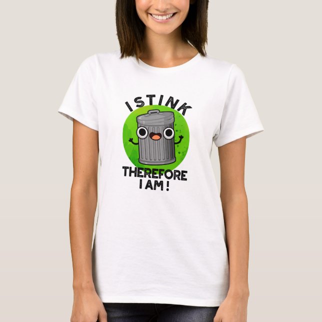 I Stink Therefore I Am Funny Trash Pun  T-Shirt (Front)