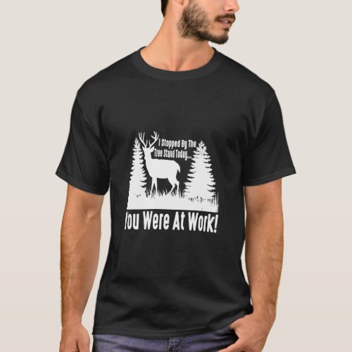 I Stopped By The Tree Stand Today You Were At Work T_Shirt