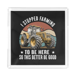 I Stopped Farming To Be Here So This Better  Acrylic Tray