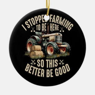 I Stopped Farming To Be Here So This Better Be Goo Ceramic Ornament