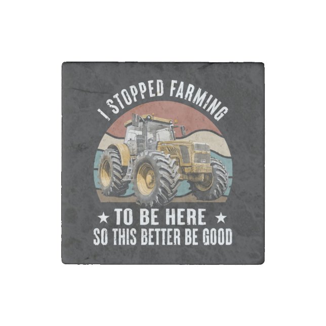 I Stopped Farming To Be Here So This Better  Stone Magnet (Front)