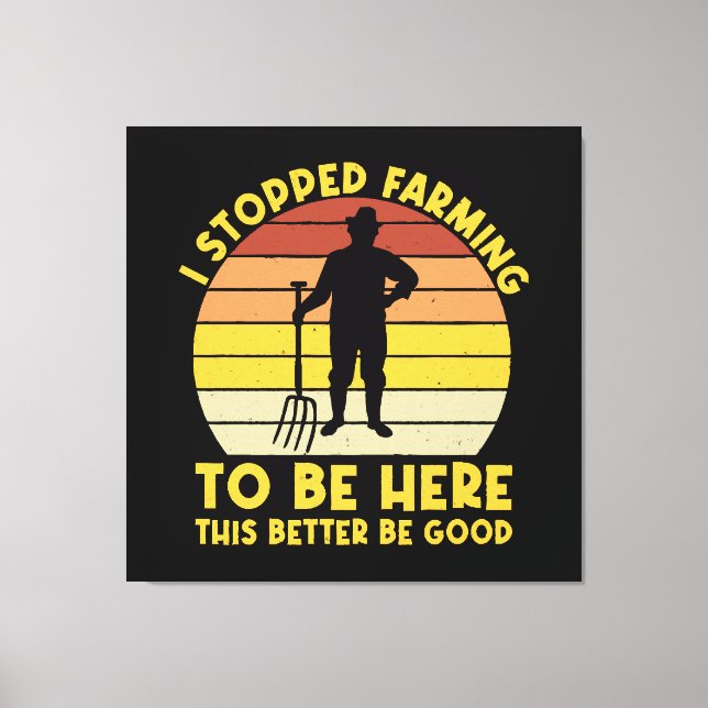 I Stopped Farming To Be Here This Better Be Good Canvas Print (Front)