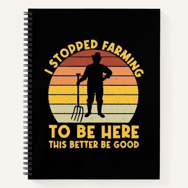 I Stopped Farming To Be Here This Better Be Good Notebook (Front)