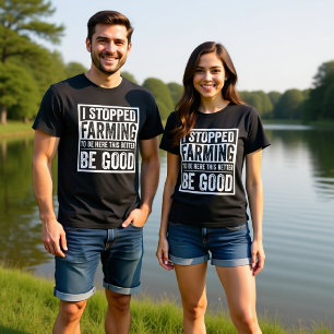 I STOPPED FARMING TO BE HERE THIS BETTER BE GOOD T-Shirt