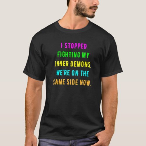 I Stopped Fighting My Inner Demons Were On The Sa T_Shirt