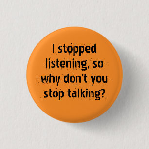 "I stopped listening, so why" Sarcasm becomes you Button