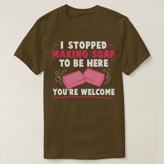 I Stopped Making Soap To Be Here Funny Soap Maker  T-Shirt (Design Front)