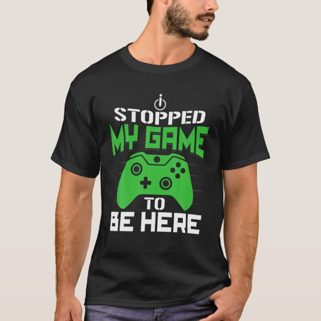 I Stopped My Game To Be Here Funny Gamer T-Shirt (Front)