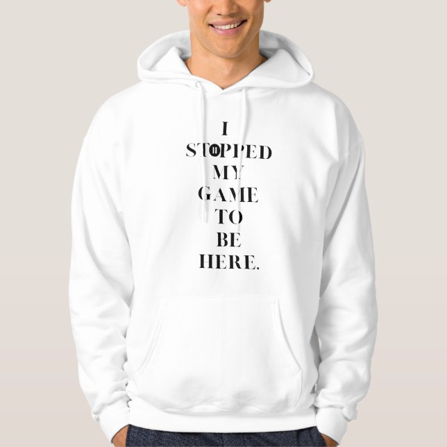 I stopped My Game To Be here Hoodie (Front)