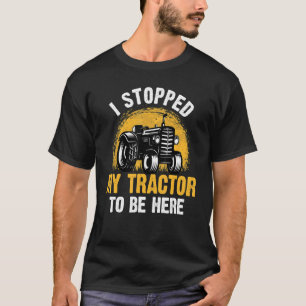 I Stopped My Tractor To Be Here Farming Farmer Tra T-Shirt