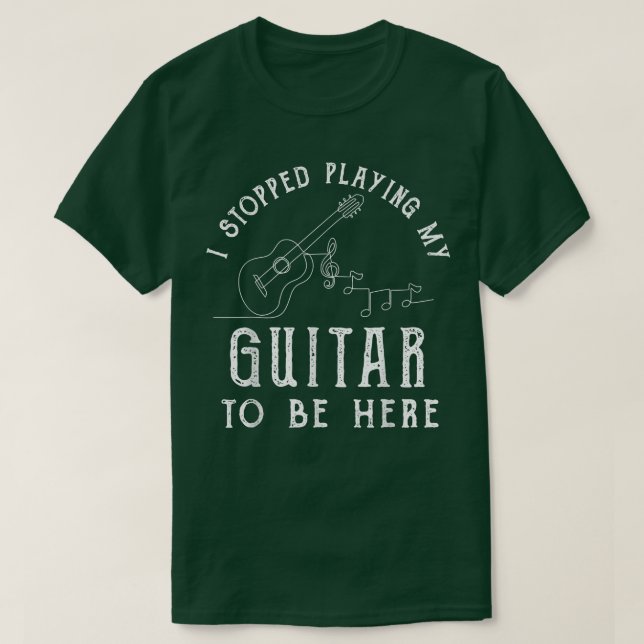 I Stopped Playing My Guitar To Be Here Musician Gi T-Shirt (Design Front)