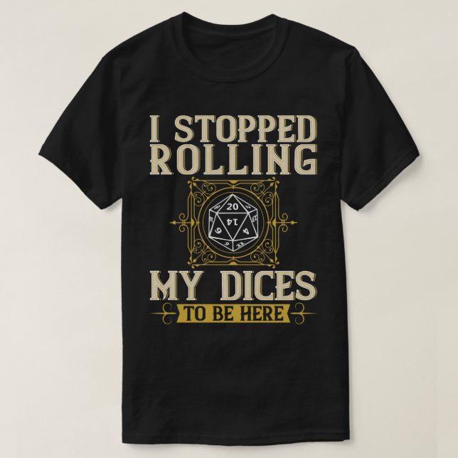 I Stopped Rolling My Dices To Be Here Funny Rolepl T-Shirt (Design Front)