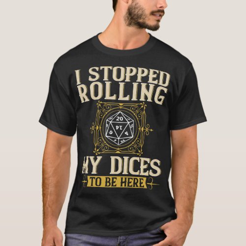 I Stopped Rolling My Dices To Be Here Funny Rolepl T_Shirt