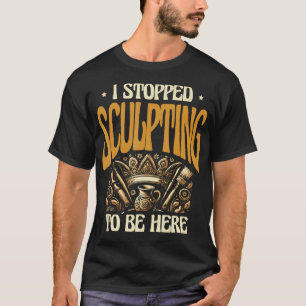 I Stopped Sculpting To Be Here Pottery Clay Potter T-Shirt