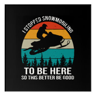 I Stopped Snowmobiling To Be Here Acrylic Print