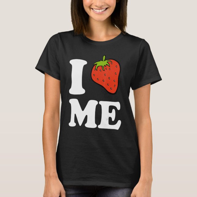 I Strawberry Me  I Love Me  T-Shirt (Front)
