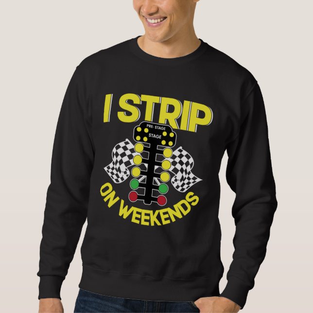 I Strip On Weekends   Drag Racing Fathers Day Sweatshirt (Front)