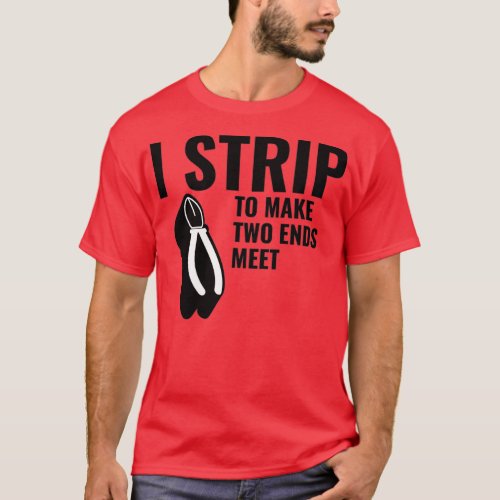 I strip to make two ends meet  T_Shirt