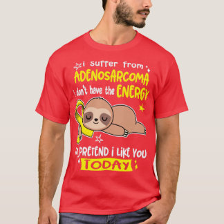 I Suffer From Adenosarcoma I Dont Have The Energy T-Shirt