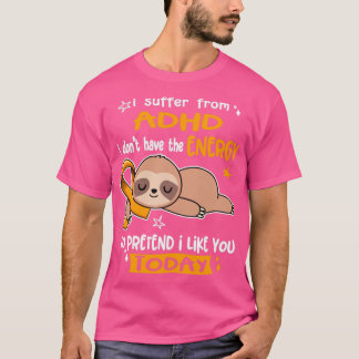 I Suffer From ADHD I Dont Have The Energy To Prete T-Shirt