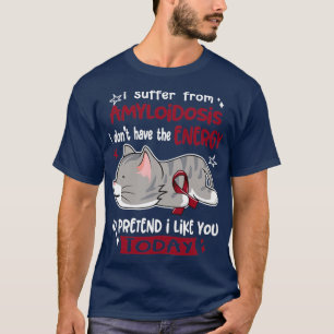 I Suffer From Amyloidosis I Dont Have The Energy T T-Shirt