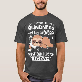 I Suffer From Blindness I Dont Have The Energy To T-Shirt