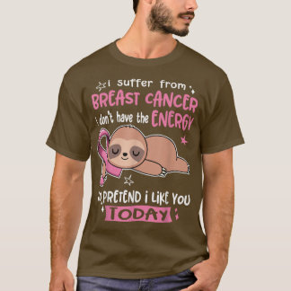 I Suffer From Breast Cancer To Pretend I Like You T-Shirt