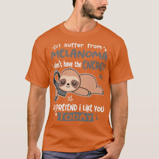 I Suffer From Melanoma I Dont Have The Energy To P T-Shirt