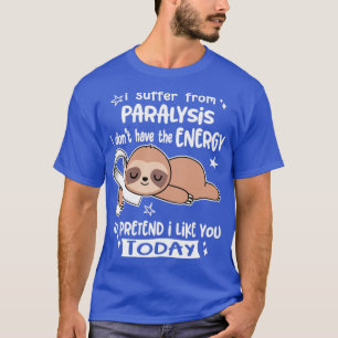 I Suffer From Paralysis I Dont Have The Energy To T-Shirt