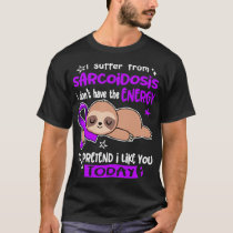 I Suffer From Sarcoidosis I Dont Have The Energy T T-Shirt