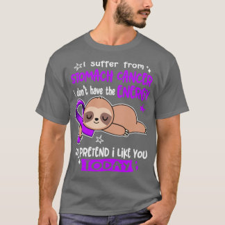 I Suffer From Stomach Cancer I Dont Have The Energ T-Shirt