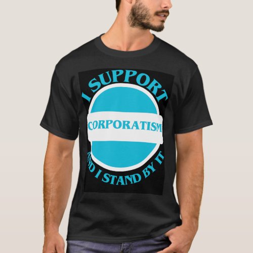 I Support Corporatism And I Stand By It T_Shirt