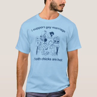 i support gay marriage if both chicks are hot T-Shirt