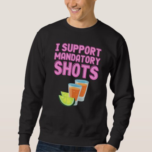 I Support Mandatory Shots  Tequila Vaccination Sweatshirt