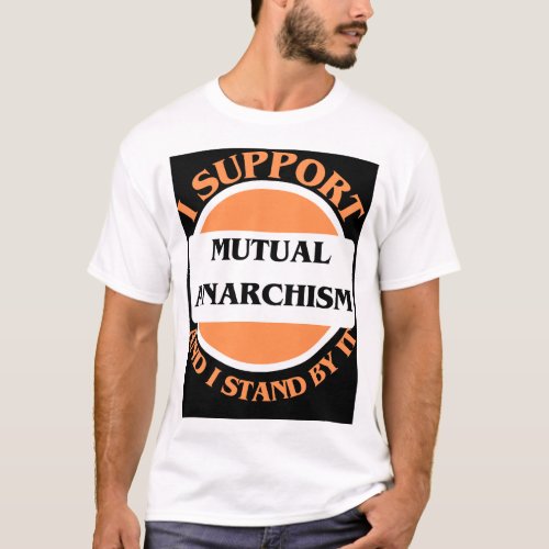 I Support Mutual Anarchism And I Stand By It T_Shirt