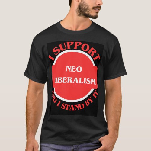 I Support Neo Liberalism And I Stand By It T_Shirt